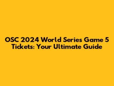 OSC 2024 World Series Game 5 Tickets: Your Ultimate Guide