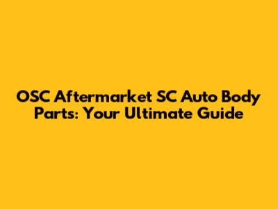 OSC Aftermarket SC Auto Body Parts: Your Ultimate Guide