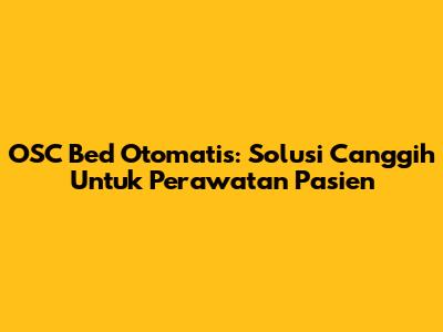 OSC Bed Otomatis: Solusi Canggih Untuk Perawatan Pasien