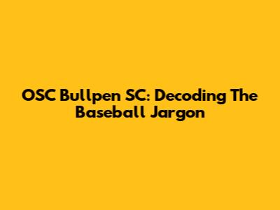 OSC Bullpen SC: Decoding The Baseball Jargon
