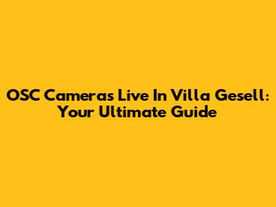 OSC Cameras Live In Villa Gesell: Your Ultimate Guide
