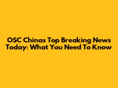 OSC China's Top Breaking News Today: What You Need To Know