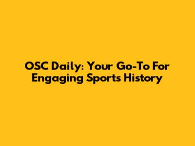 OSC Daily: Your Go-To For Engaging Sports History