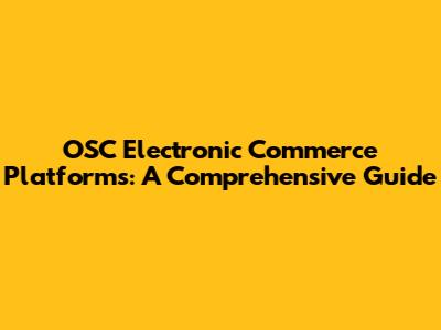 OSC Electronic Commerce Platforms: A Comprehensive Guide