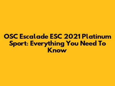 OSC Escalade ESC 2021 Platinum Sport: Everything You Need To Know