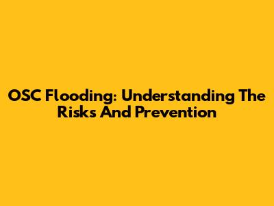 OSC Flooding: Understanding The Risks And Prevention