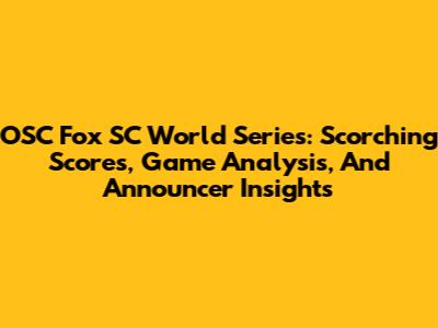OSC Fox SC World Series: Scorching Scores, Game Analysis, And Announcer Insights