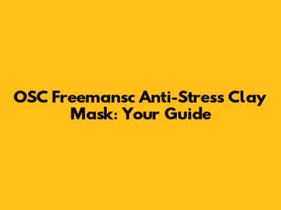 OSC Freemansc Anti-Stress Clay Mask: Your Guide