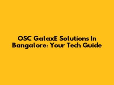 OSC GalaxE Solutions In Bangalore: Your Tech Guide
