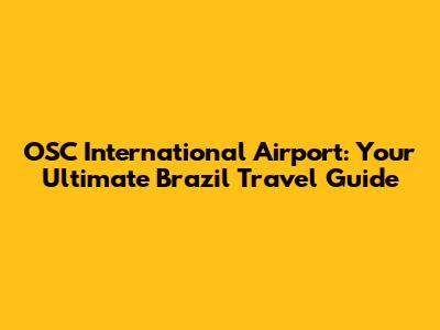 OSC International Airport: Your Ultimate Brazil Travel Guide