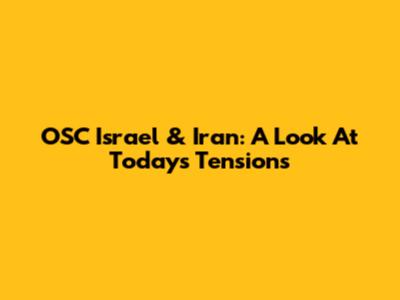 OSC Israel & Iran: A Look At Today's Tensions