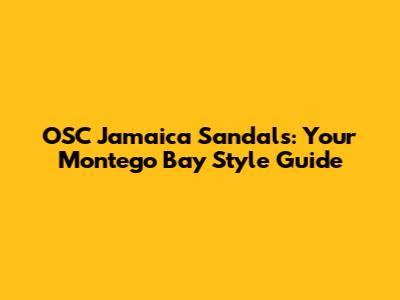 OSC Jamaica Sandals: Your Montego Bay Style Guide