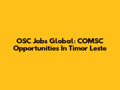 OSC Jobs Global: COMSC Opportunities In Timor Leste