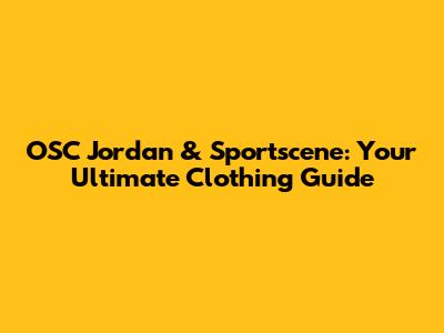 OSC Jordan & Sportscene: Your Ultimate Clothing Guide