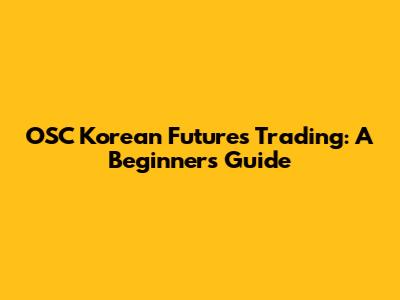 OSC Korean Futures Trading: A Beginner's Guide