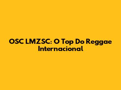OSC LMZSC: O Top Do Reggae Internacional