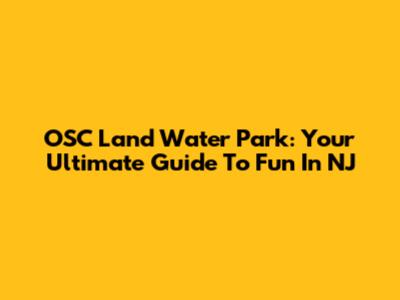 OSC Land Water Park: Your Ultimate Guide To Fun In NJ