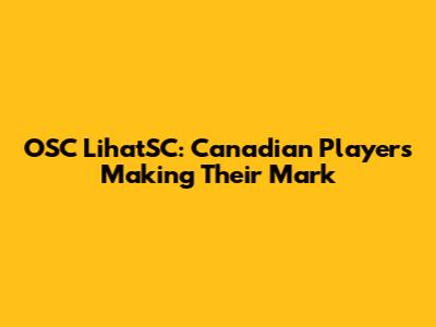 OSC LihatSC: Canadian Players Making Their Mark