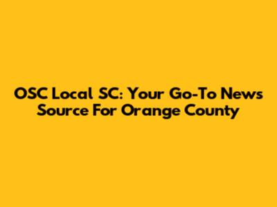 OSC Local SC: Your Go-To News Source For Orange County
