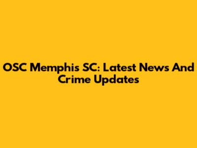 OSC Memphis SC: Latest News And Crime Updates