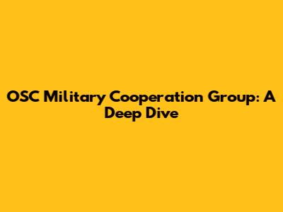 OSC Military Cooperation Group: A Deep Dive