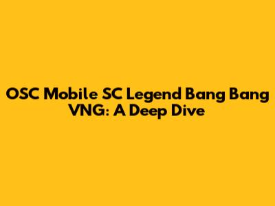 OSC Mobile SC Legend Bang Bang VNG: A Deep Dive