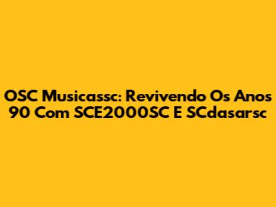 OSC Musicassc: Revivendo Os Anos 90 Com SCE2000SC E SCdasarsc