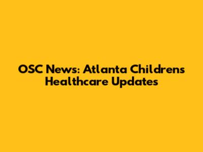 OSC News: Atlanta Children's Healthcare Updates