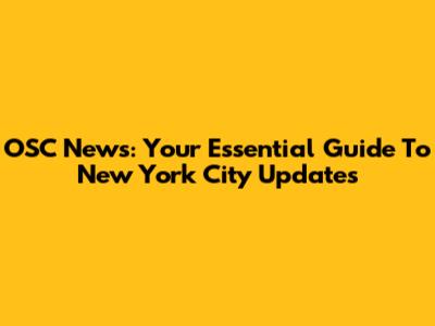 OSC News: Your Essential Guide To New York City Updates