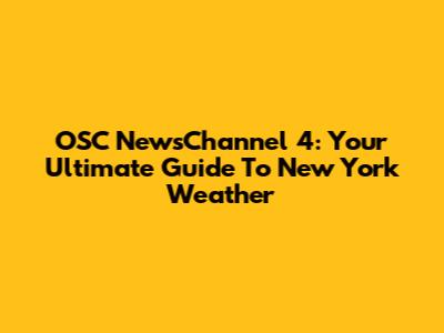 OSC NewsChannel 4: Your Ultimate Guide To New York Weather
