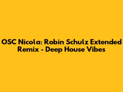 OSC Nicola: Robin Schulz Extended Remix - Deep House Vibes
