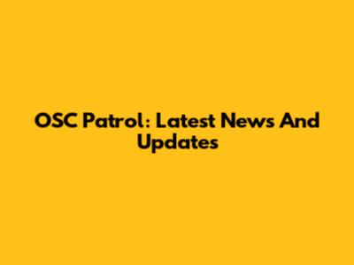 OSC Patrol: Latest News And Updates