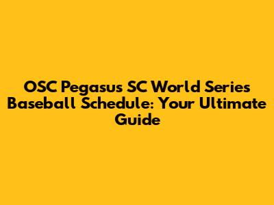 OSC Pegasus SC World Series Baseball Schedule: Your Ultimate Guide