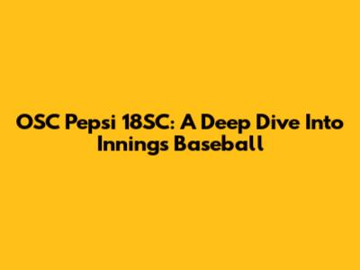 OSC Pepsi 18SC: A Deep Dive Into Innings Baseball