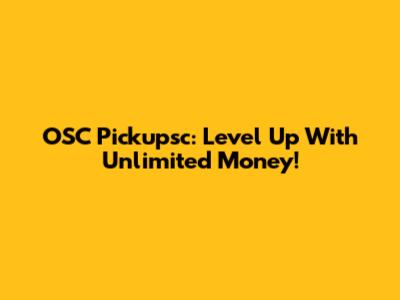 OSC Pickupsc: Level Up With Unlimited Money!