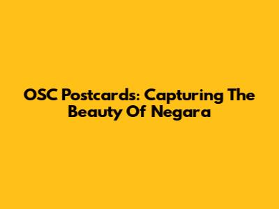 OSC Postcards: Capturing The Beauty Of Negara