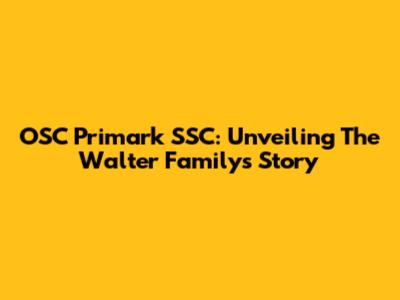 OSC Primark SSC: Unveiling The Walter Family's Story
