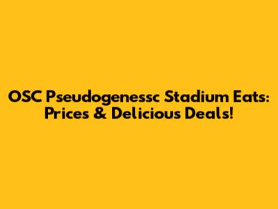 OSC Pseudogenessc Stadium Eats: Prices & Delicious Deals!
