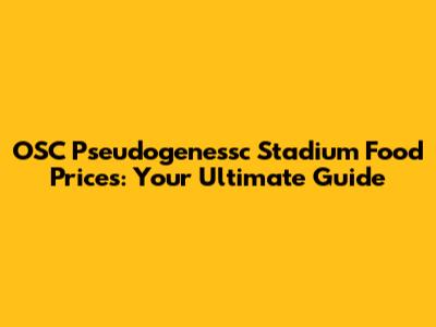 OSC Pseudogenessc Stadium Food Prices: Your Ultimate Guide
