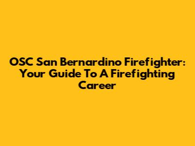 OSC San Bernardino Firefighter: Your Guide To A Firefighting Career