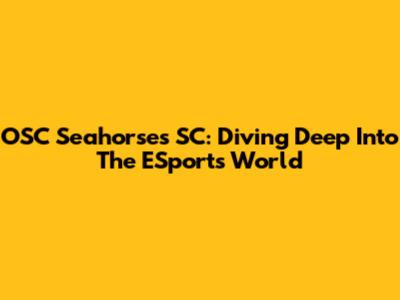 OSC Seahorses SC: Diving Deep Into The ESports World