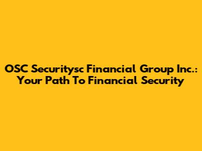 OSC Securitysc Financial Group Inc.: Your Path To Financial Security