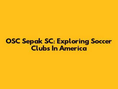 OSC Sepak SC: Exploring Soccer Clubs In America
