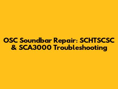 OSC Soundbar Repair: SCHTSCSC & SCA3000 Troubleshooting