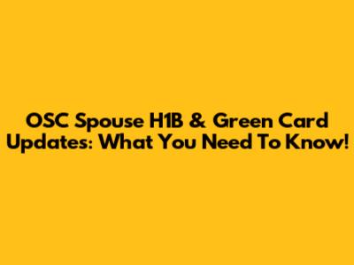OSC Spouse H1B & Green Card Updates: What You Need To Know!