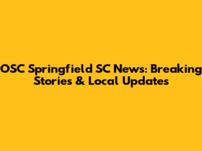 OSC Springfield SC News: Breaking Stories & Local Updates