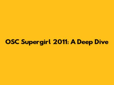 OSC Supergirl 2011: A Deep Dive