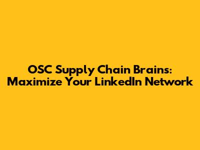 OSC Supply Chain Brains: Maximize Your LinkedIn Network