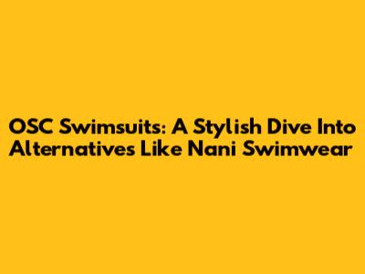 OSC Swimsuits: A Stylish Dive Into Alternatives Like Nani Swimwear