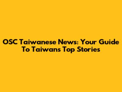 OSC Taiwanese News: Your Guide To Taiwan's Top Stories